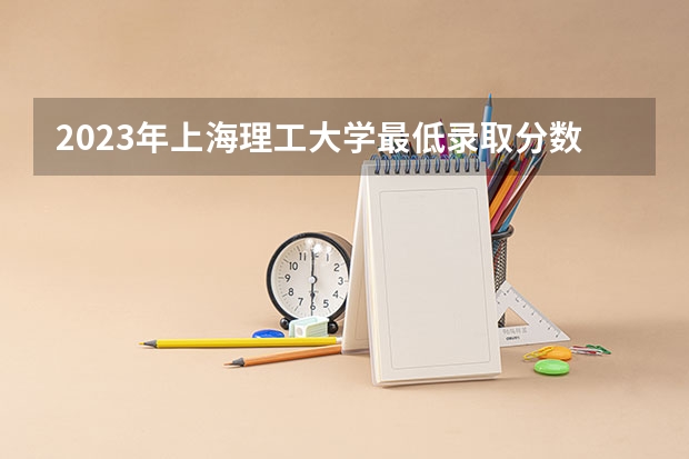 2023年上海理工大学最低录取分数 上海往年录取分数是多少