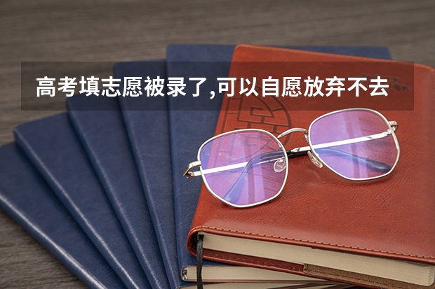 高考填志愿被录了,可以自愿放弃不去吗？