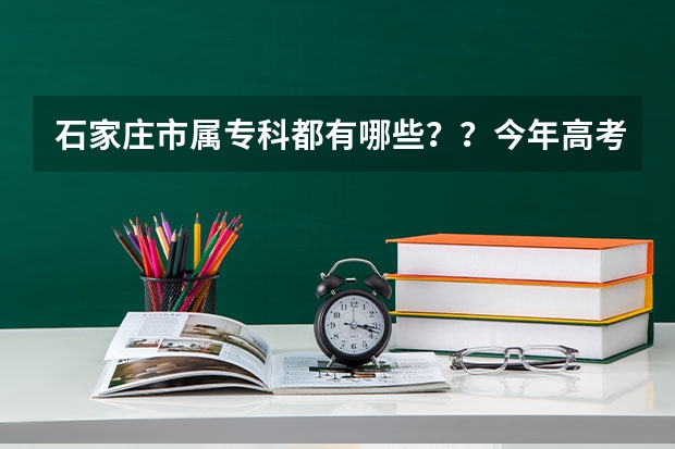 石家庄市属专科都有哪些？？今年高考318分能不能上？？