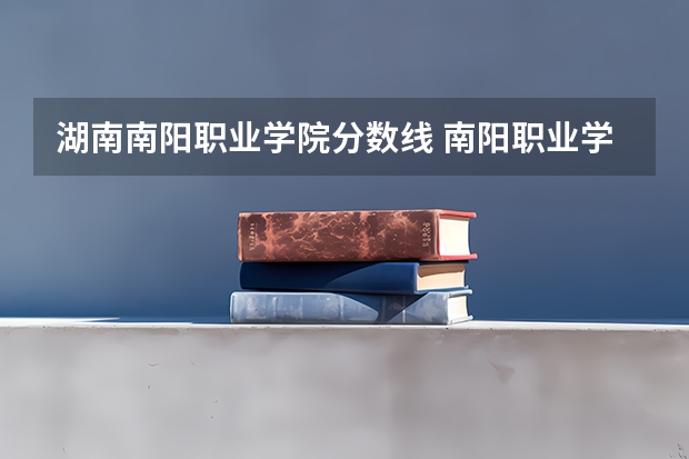 湖南南阳职业学院分数线 南阳职业学院五年一贯制分数线