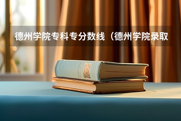 德州学院专科专分数线（德州学院录取分数线）