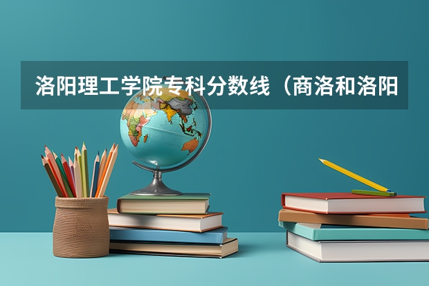 洛阳理工学院专科分数线（商洛和洛阳谁强）
