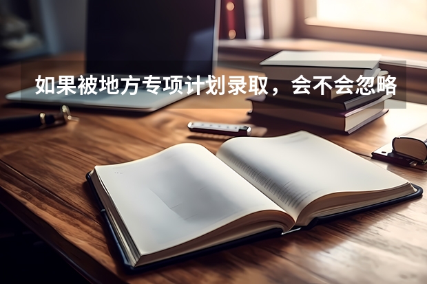 如果被地方专项计划录取，会不会忽略所报的一批志愿，就像一批的平行志愿。 河南考生高考估分 610 报武汉大学有多大希望？报那所学校最好啊！谢谢各位！
