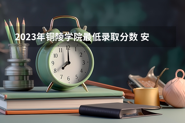 2023年铜陵学院最低录取分数 安徽往年录取分数是多少
