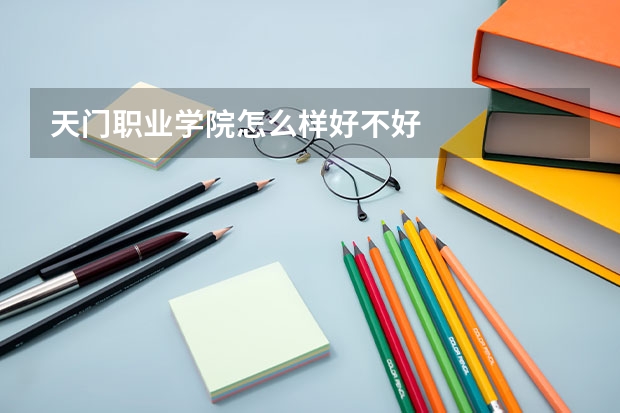 天门职业学院怎么样好不好