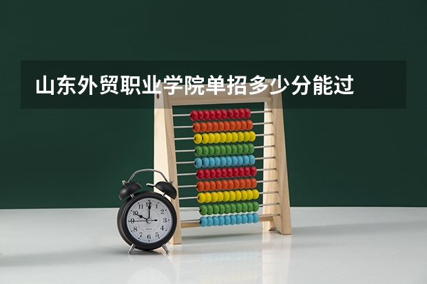 山东外贸职业学院单招多少分能过
