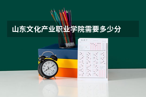 山东文化产业职业学院需要多少分