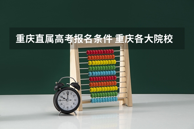 重庆直属高考报名条件 重庆各大院校成人高考报名条件？