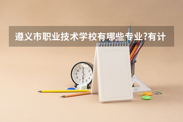 遵义市职业技术学校有哪些专业?有计算机应用专业吗?