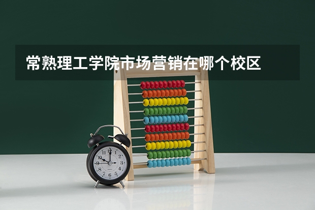 常熟理工学院市场营销在哪个校区