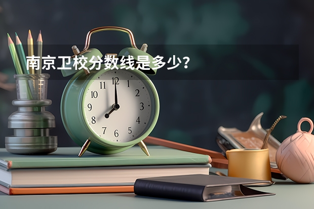 南京卫校分数线是多少？