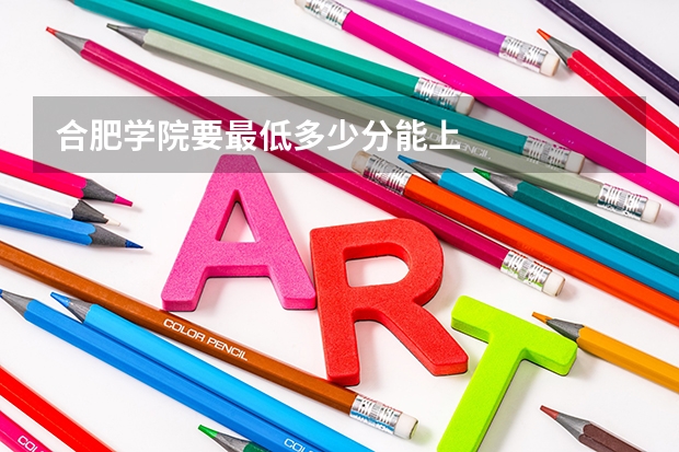 合肥学院要最低多少分能上