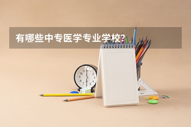 有哪些中专医学专业学校？