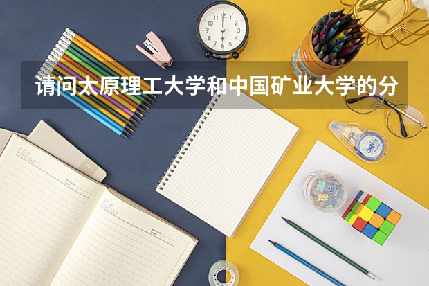 请问太原理工大学和中国矿业大学的分数线分别是多少?