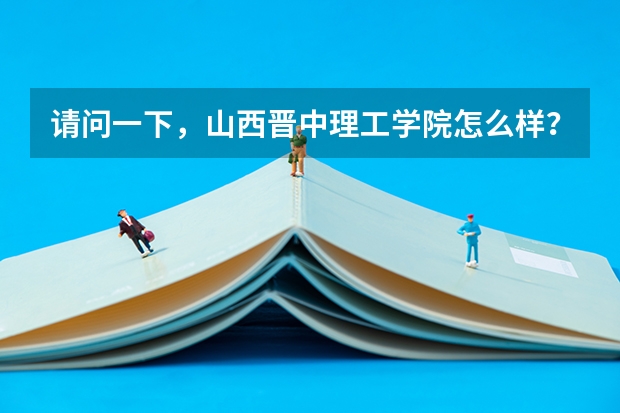 请问一下，山西晋中理工学院怎么样？