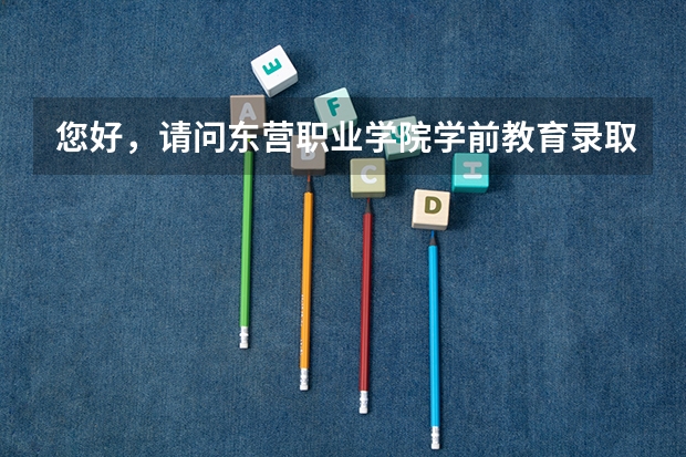 您好，请问东营职业学院学前教育录取分数线是多少？