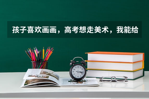 孩子喜欢画画，高考想走美术，我能给予他哪些帮助？