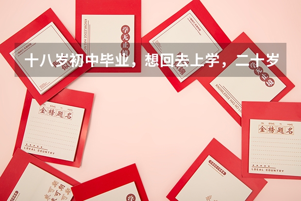 十八岁初中毕业，想回去上学，二十岁之前还可能上大学吗