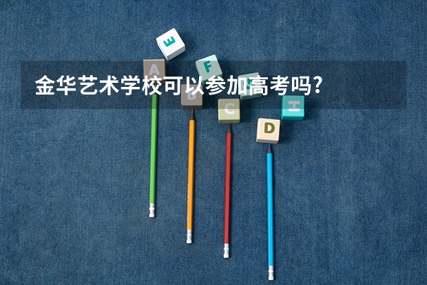金华艺术学校可以参加高考吗?