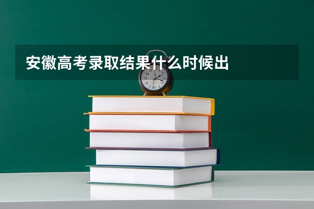 安徽高考录取结果什么时候出