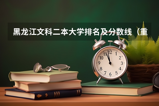 黑龙江文科二本大学排名及分数线（重庆二本学校排名及分数线）
