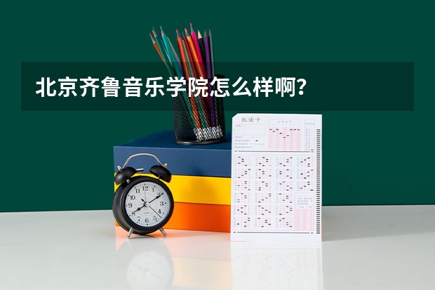 北京齐鲁音乐学院怎么样啊？