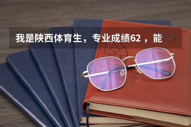 我是陕西体育生，专业成绩62 ，能上什么大学？