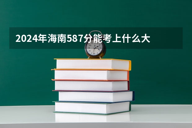 2024年海南587分能考上什么大学？