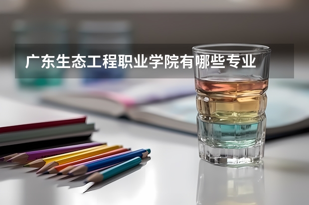 广东生态工程职业学院有哪些专业