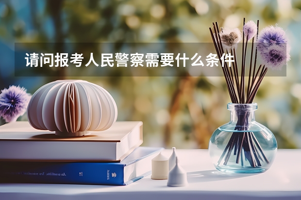 请问报考人民警察需要什么条件
