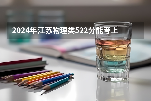 2024年江苏物理类522分能考上什么大学?
