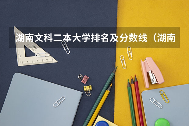湖南文科二本大学排名及分数线（湖南省二本公办大学排名及分数线）