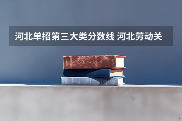 河北单招第三大类分数线 河北劳动关系职业学院录取
