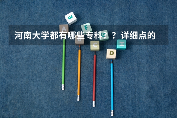 河南大学都有哪些专科？？详细点的