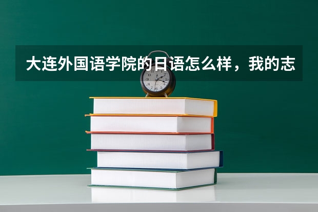 大连外国语学院的日语怎么样，我的志向是考取中国大学的日语系，请大家帮忙