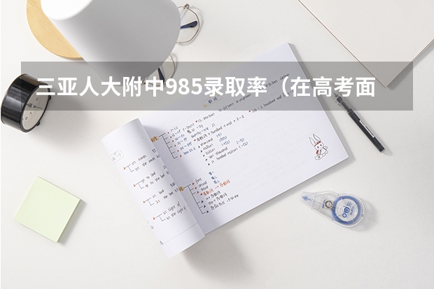 三亚人大附中985录取率（在高考面前，天津户口是不是比北京户口还占优势？）