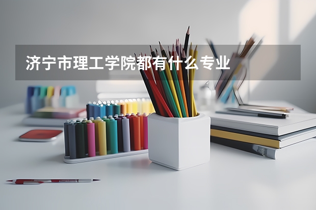 济宁市理工学院都有什么专业