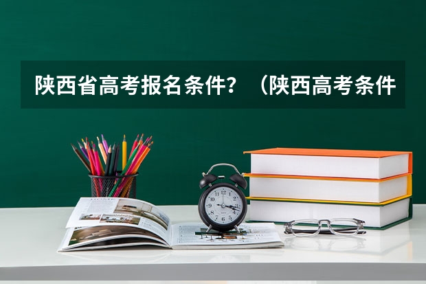 陕西省高考报名条件？（陕西高考条件及标准）