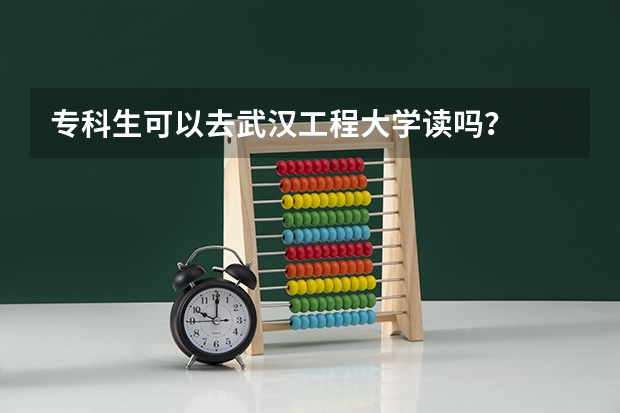 专科生可以去武汉工程大学读吗？