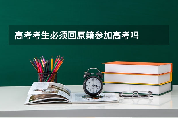 高考考生必须回原籍参加高考吗