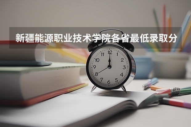 新疆能源职业技术学院各省最低录取分数线及位次 新疆的专科（大专）学校