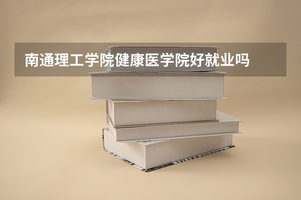 南通理工学院健康医学院好就业吗