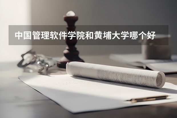 中国管理软件学院和黄埔大学哪个好