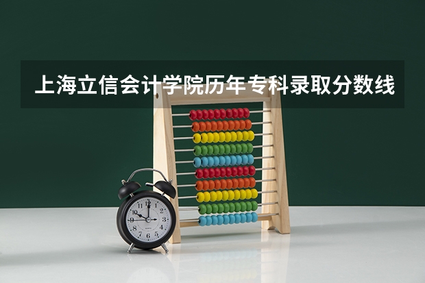 上海立信会计学院历年专科录取分数线是多少？急···