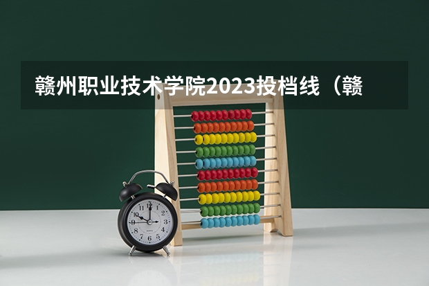 赣州职业技术学院2023投档线（赣南科技学院专科分数线）