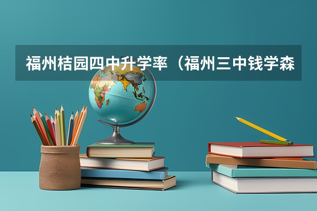 福州桔园四中升学率（福州三中钱学森班高考录取率）