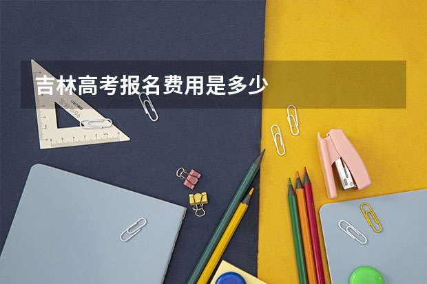 吉林高考报名费用是多少