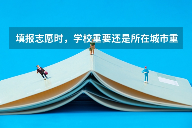 填报志愿时，学校重要还是所在城市重要？ 在高考面前，天津户口是不是比北京户口还占优势？
