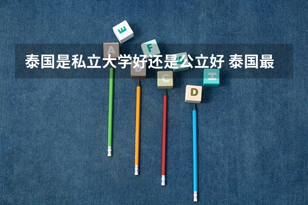 泰国是私立大学好还是公立好 泰国最好的私立大学