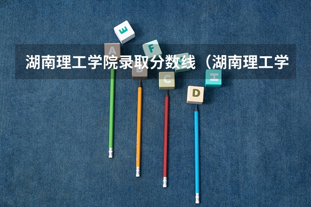 湖南理工学院录取分数线（湖南理工学院南湖学院2023录取分数线）